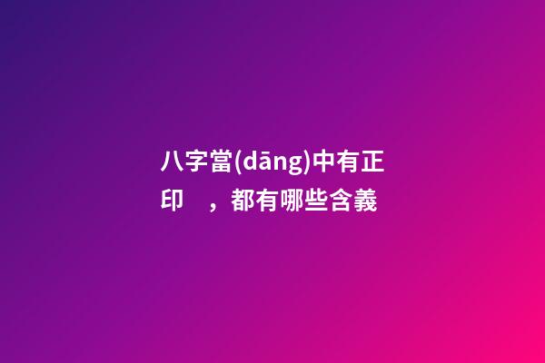 八字當(dāng)中有正印，都有哪些含義?